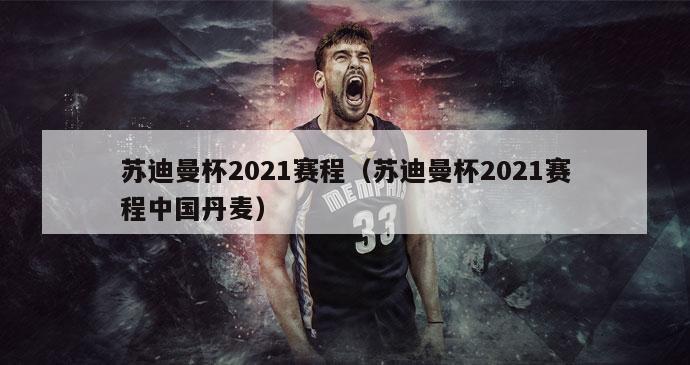 苏迪曼杯2021赛程（苏迪曼杯2021赛程中国丹麦）