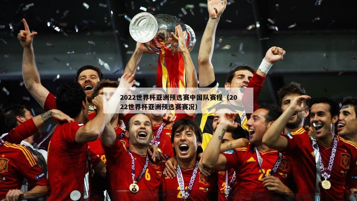 2022世界杯亚洲预选赛中国队赛程（2022世界杯亚洲预选赛赛况）