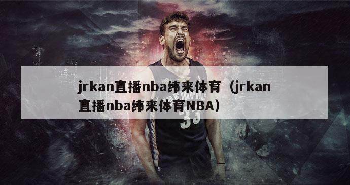 jrkan直播nba纬来体育（jrkan直播nba纬来体育NBA）