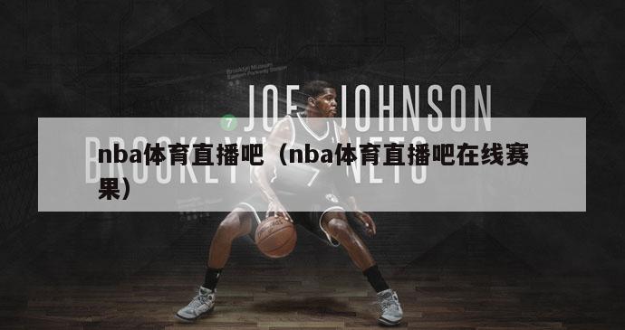 nba体育直播吧（nba体育直播吧在线赛果）