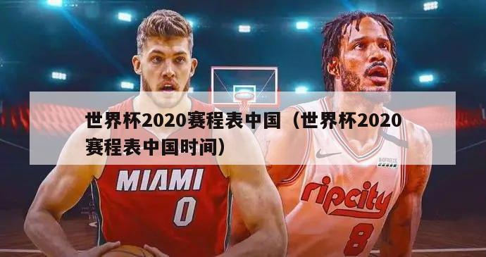 世界杯2020赛程表中国（世界杯2020赛程表中国时间）