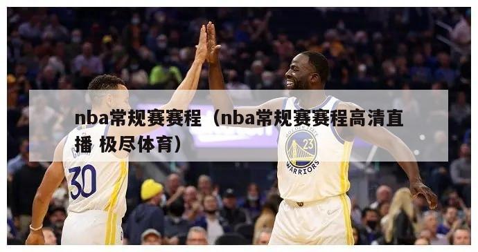 nba常规赛赛程（nba常规赛赛程高清直播 极尽体育）