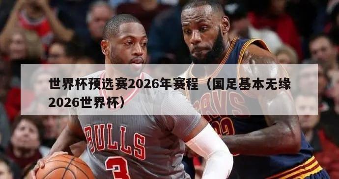 世界杯预选赛2026年赛程（国足基本无缘2026世界杯）