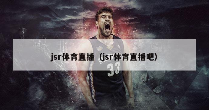 jsr体育直播（jsr体育直播吧）