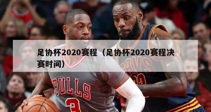 足协杯2020赛程（足协杯2020赛程决赛时间）