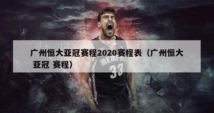 广州恒大亚冠赛程2020赛程表（广州恒大 亚冠 赛程）