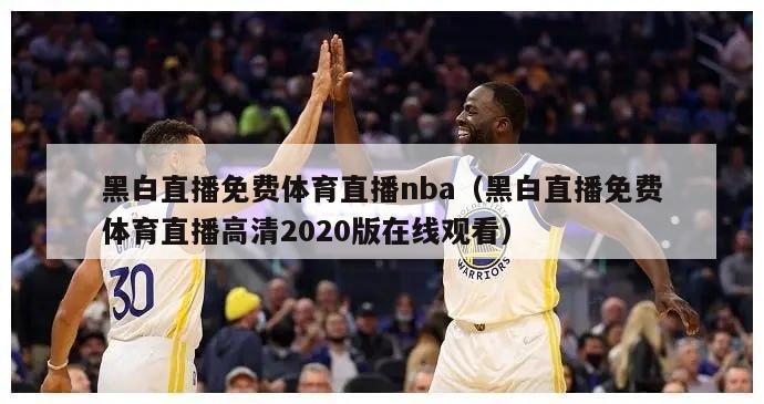 黑白直播免费体育直播nba（黑白直播免费体育直播高清2020版在线观看）