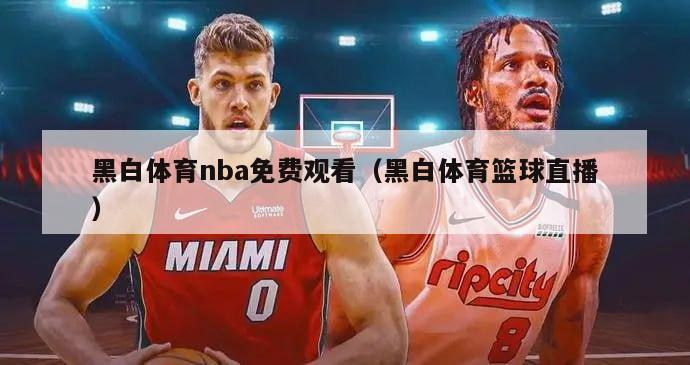 黑白体育nba免费观看（黑白体育篮球直播）