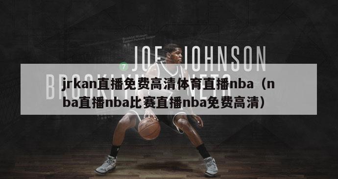 jrkan直播免费高清体育直播nba（nba直播nba比赛直播nba免费高清）