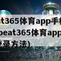 beat365体育app手机登陆(beat365体育app手机登录方法)