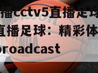体育直播cctv5直播足球(CCTV5直播足球：精彩体育赛事 live broadcast)