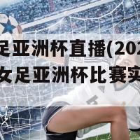 u20女足亚洲杯直播(2022年U20女足亚洲杯比赛实况直播)