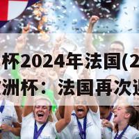 欧洲杯2024年法国(2024年欧洲杯：法国再次迎战)