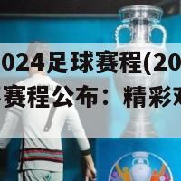 欧洲杯2024足球赛程(2024欧洲杯赛程公布：精彩对决即将上演)