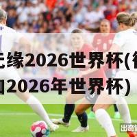 德国无缘2026世界杯(德国未能参加2026年世界杯)