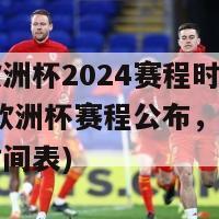 足球欧洲杯2024赛程时间表(2024欧洲杯赛程公布，请查看详细时间表)