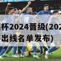 欧洲杯2024晋级(2024欧洲杯出线名单发布)