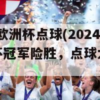 2024年欧洲杯点球(2024年欧洲杯冠军险胜，点球大战领跑晋级。)