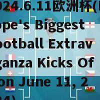 2024.6.11欧洲杯(Europe's Biggest Football Extravaganza Kicks Off on June 11, 2024)