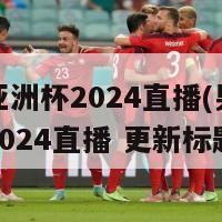 男排亚洲杯2024直播(男排亚洲杯2024直播 更新标题)