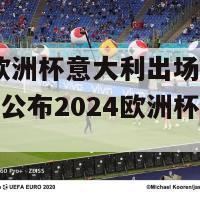 2024欧洲杯意大利出场阵容(意大利公布2024欧洲杯首发阵容)