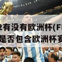 fifa22有没有欧洲杯(FIFA22是否包含欧洲杯赛事？)