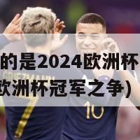 我要的是2024欧洲杯(2024年欧洲杯冠军之争)