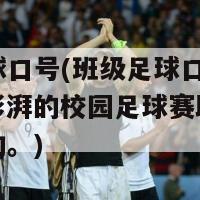 班级足球口号(班级足球口号改编：激情澎湃的校园足球赛助力校园体育活动。)