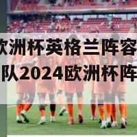 2024欧洲杯英格兰阵容最新(英格兰队2024欧洲杯阵容曝光)