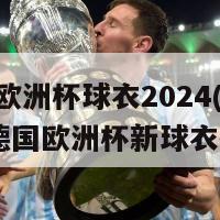 德国欧洲杯球衣2024(2024年德国欧洲杯新球衣揭晓)