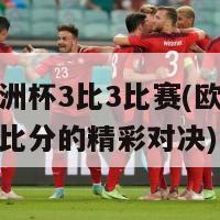 今年欧洲杯3比3比赛(欧洲杯史上打平比分的精彩对决)