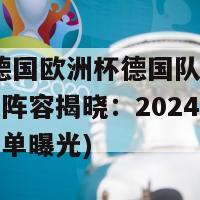 2024德国欧洲杯德国队阵容(德国队阵容揭晓：2024欧洲杯备战名单曝光)