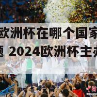 2024欧洲杯在哪个国家举行(新标题 2024欧洲杯主办国确定)